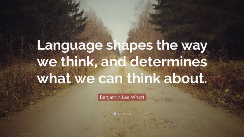 “Language shapes the way we think, and determines what we can think ...