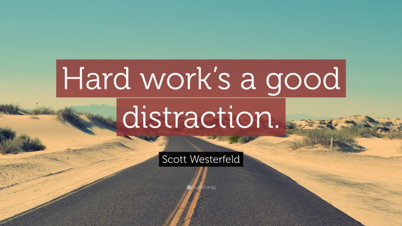 Scott Westerfeld Quote: “Hard work’s a good distraction.”
