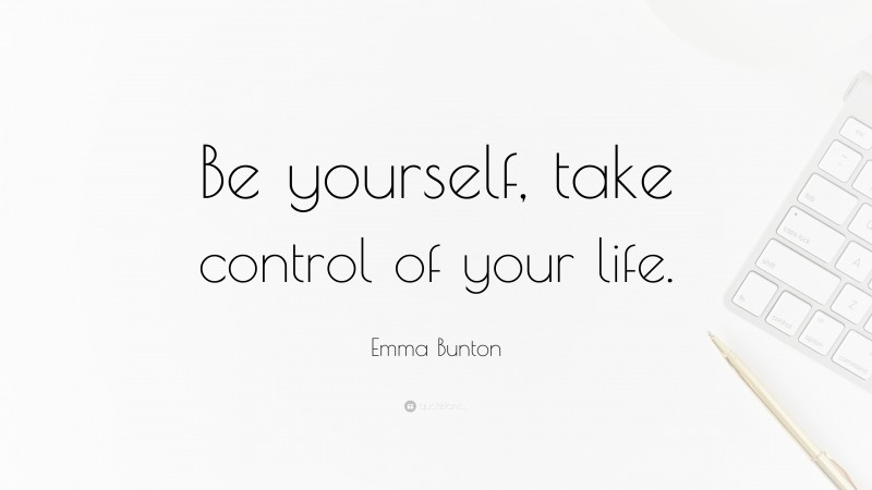 Emma Bunton Quote: “Be yourself, take control of your life.”