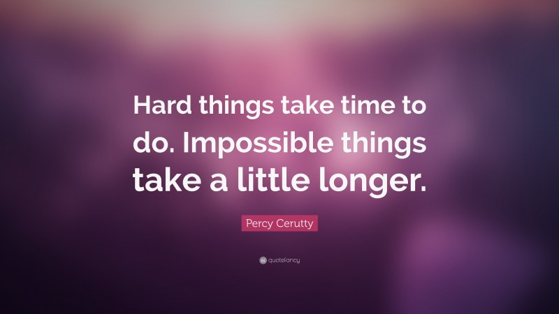 Percy Cerutty Quote: “Hard things take time to do. Impossible things take a little longer.”