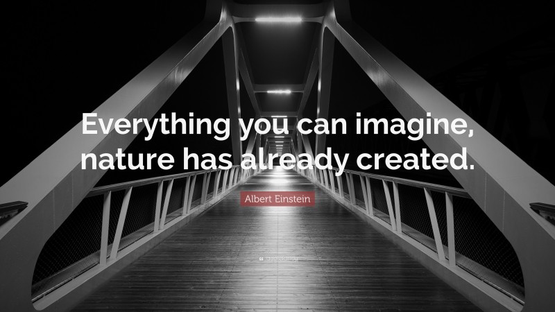 Albert Einstein Quote: “Everything you can imagine, nature has already created.”