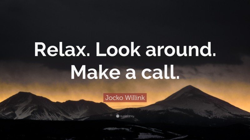 Jocko Willink Quote: “Relax. Look around. Make a call.”