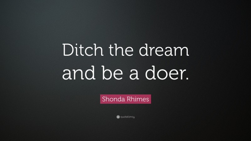 Shonda Rhimes Quote: “Ditch the dream and be a doer.”