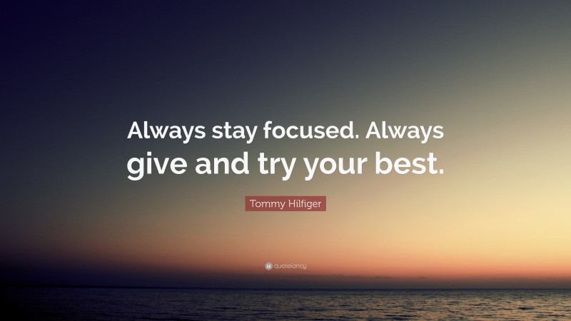 Tommy Hilfiger Quote: “Always stay focused. Always give and try your best.”