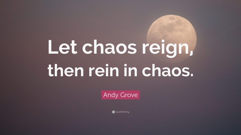 Andy Grove Quote: “Let chaos reign, then rein in chaos.”