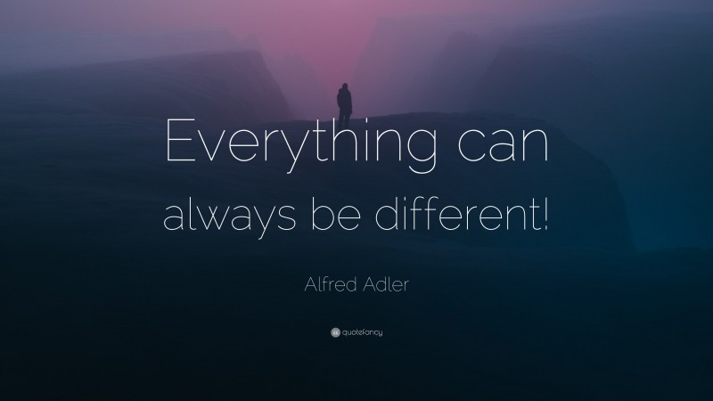 Alfred Adler Quote: “Everything can always be different!”