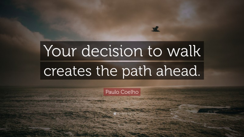 Paulo Coelho Quote: “Your decision to walk creates the path ahead.”