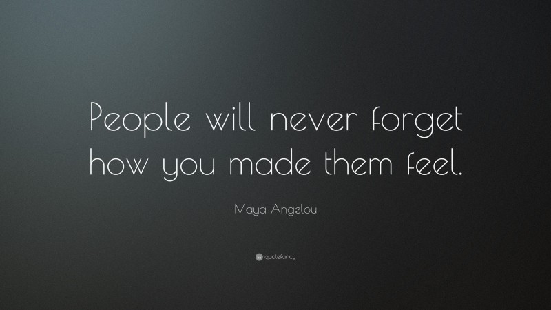 Maya Angelou Quote: “People will never forget how you made them feel.”