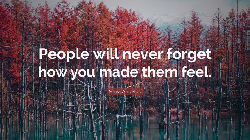 Maya Angelou Quote: “People will never forget how you made them feel.”