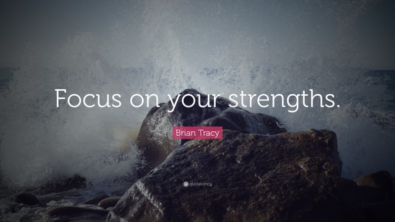 Brian Tracy Quote: “Focus on your strengths.”
