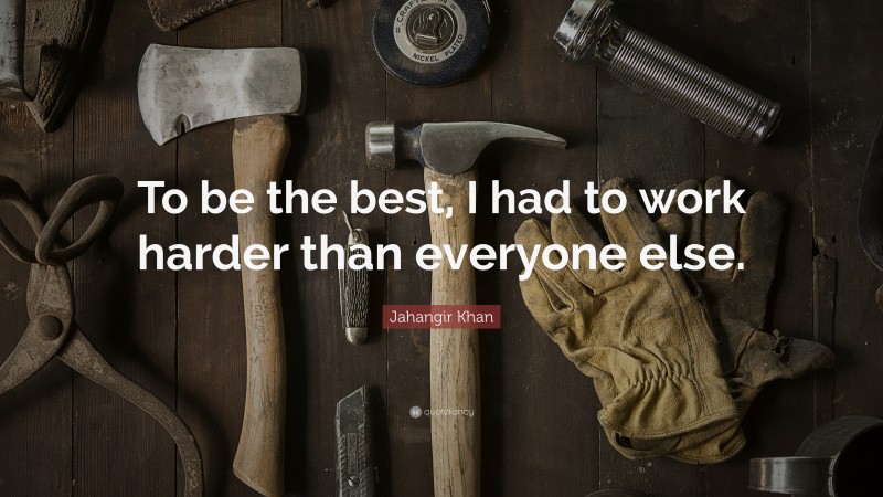Jahangir Khan Quote: “To be the best, I had to work harder than everyone else.”