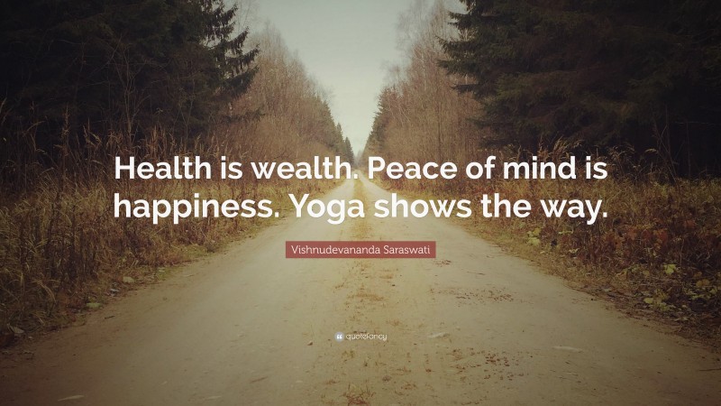 Vishnudevananda Saraswati Quote: “Health is wealth. Peace of mind is happiness. Yoga shows the way.”