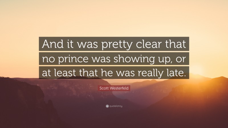 Scott Westerfeld Quote: “And it was pretty clear that no prince was showing up, or at least that he was really late.”