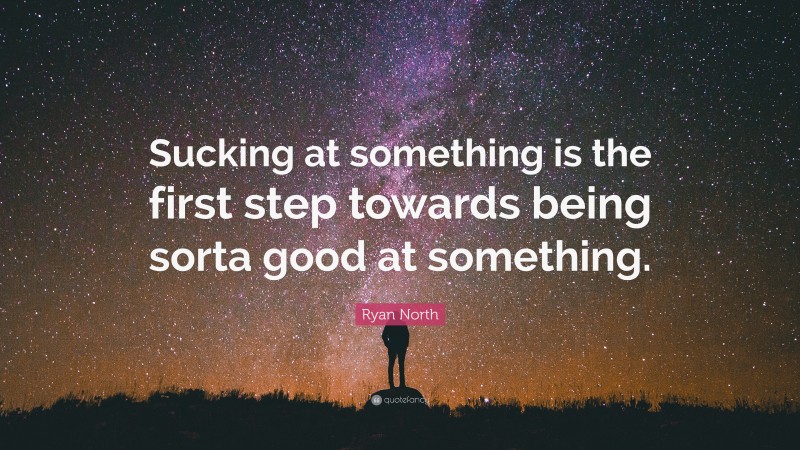 Ryan North Quote: “Sucking at something is the first step towards being sorta good at something.”