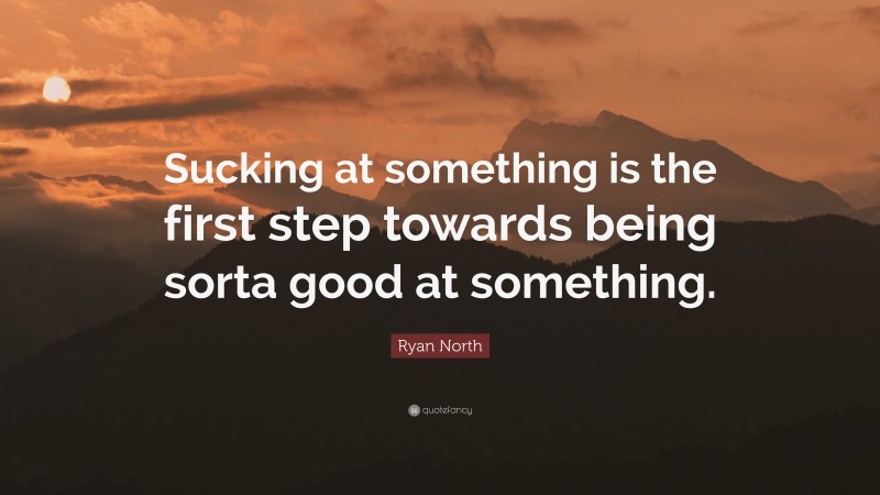 Ryan North Quote: “Sucking at something is the first step towards being sorta good at something.”