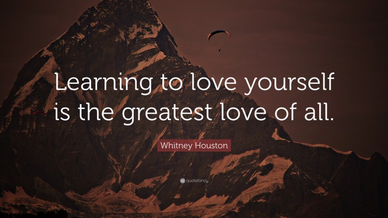 Whitney Houston Quote: “Learning to love yourself is the greatest love of all.”