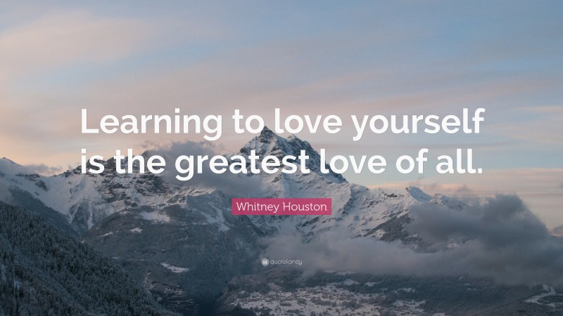 Whitney Houston Quote: “Learning to love yourself is the greatest love of all.”