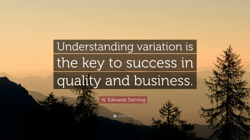 W. Edwards Deming Quote: “Understanding variation is the key to success in quality and business.”