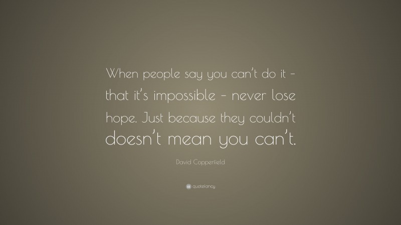 David Copperfield Quote: “When people say you can’t do it – that it’s impossible – never lose hope. Just because they couldn’t doesn’t mean you can’t.”