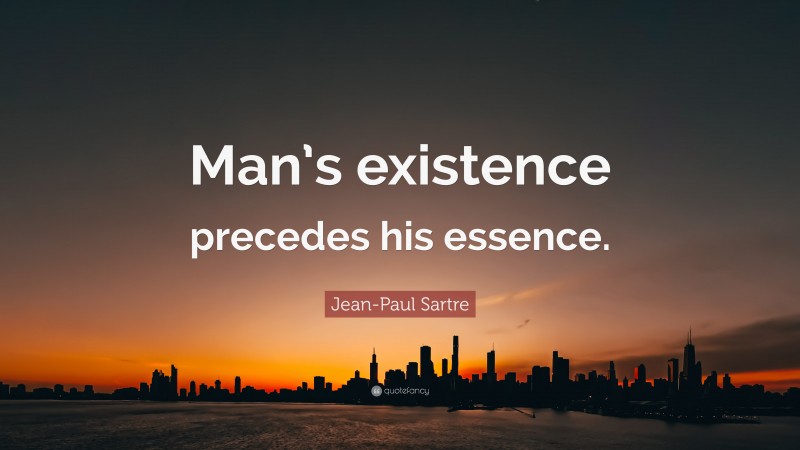 Jean-Paul Sartre Quote: “Man’s Existence Precedes His Essence.”