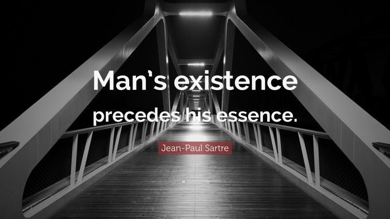 Jean-Paul Sartre Quote: “Man’s existence precedes his essence.”
