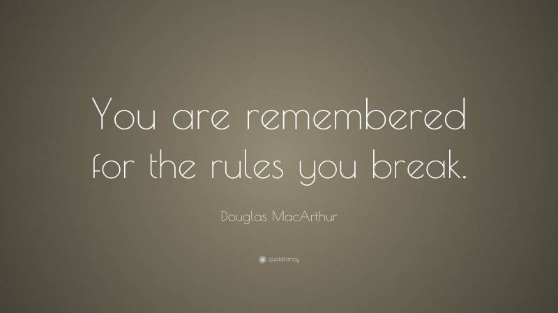 Douglas MacArthur Quote: “You are remembered for the rules you break.”