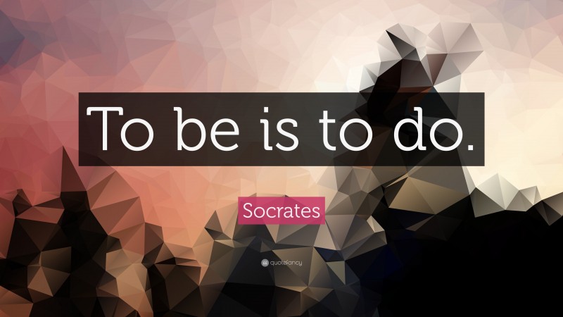 Socrates Quote: “To be is to do.”