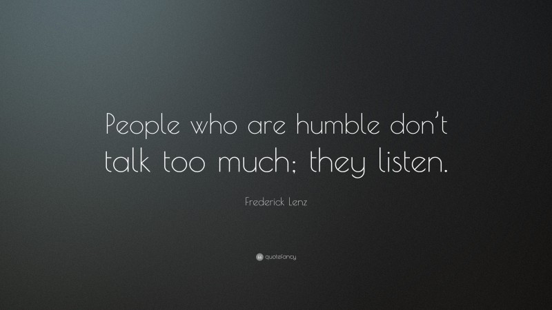 Frederick Lenz Quote: “People who are humble don’t talk too much; they listen.”