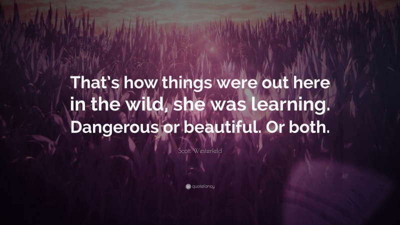 Scott Westerfeld Quote: “That’s how things were out here in the wild, she was learning. Dangerous or beautiful. Or both.”