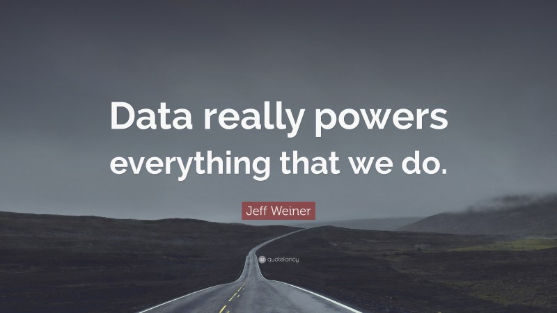 Jeff Weiner Quote: “Data really powers everything that we do.”