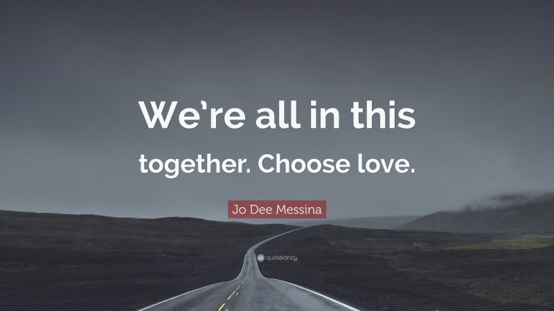 Jo Dee Messina Quote: “We’re all in this together. Choose love.”