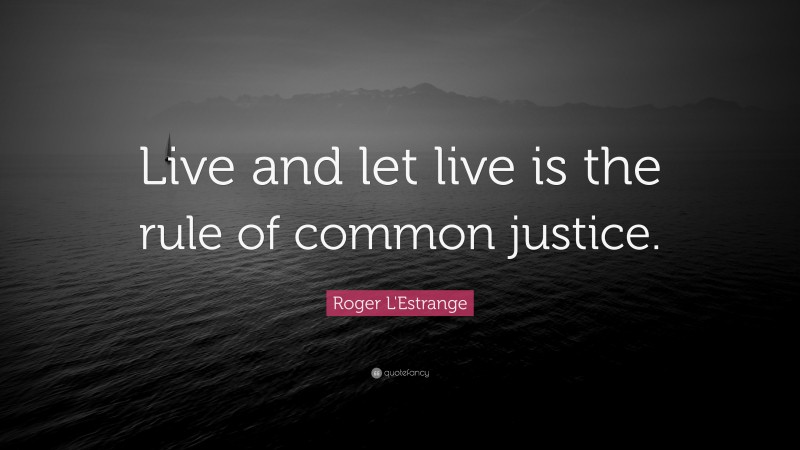 Roger L'Estrange Quote: “Live and let live is the rule of common justice.”