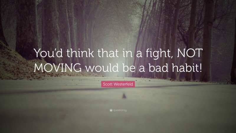 Scott Westerfeld Quote: “You’d think that in a fight, NOT MOVING would be a bad habit!”