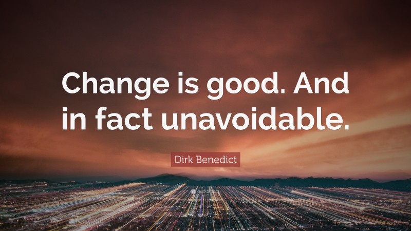 Dirk Benedict Quote: “Change is good. And in fact unavoidable.”