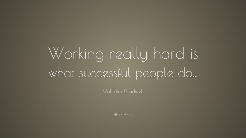 Malcolm Gladwell Quote: “Working really hard is what successful people do...”
