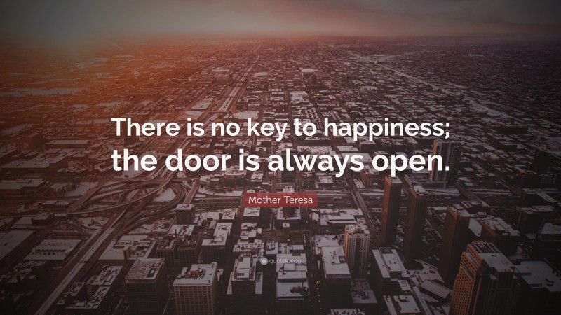 Mother Teresa Quote: “There is no key to happiness; the door is always open.”