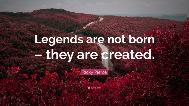 Ricky Pierce Quote: “Legends are not born – they are created.”