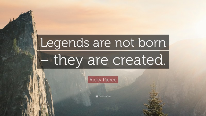 Ricky Pierce Quote: “Legends are not born – they are created.”