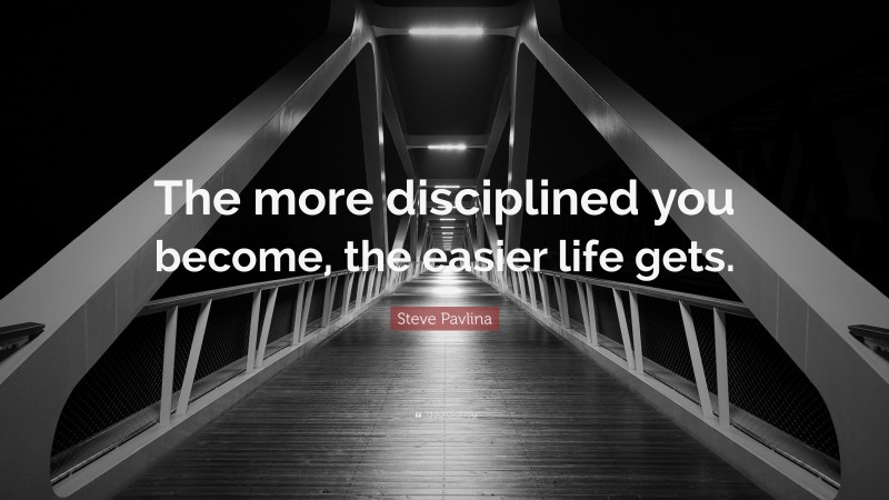 Steve Pavlina Quote: “The more disciplined you become, the easier life gets.”