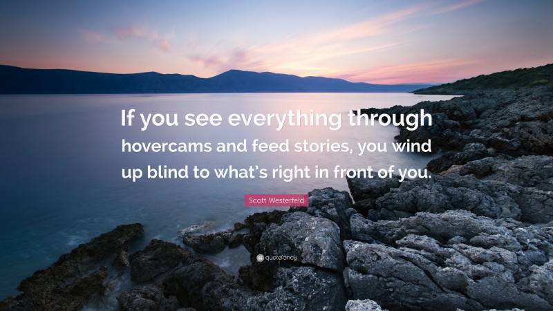 Scott Westerfeld Quote: “If you see everything through hovercams and feed stories, you wind up blind to what’s right in front of you.”