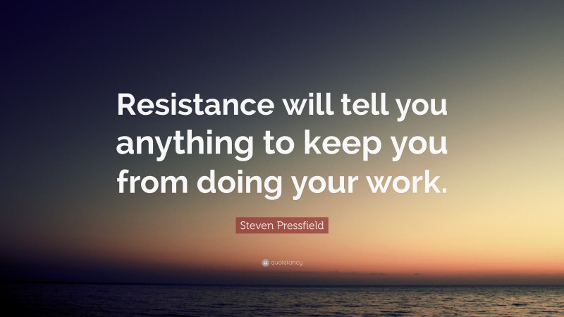 Steven Pressfield Quote: “Resistance will tell you anything to keep you from doing your work.”