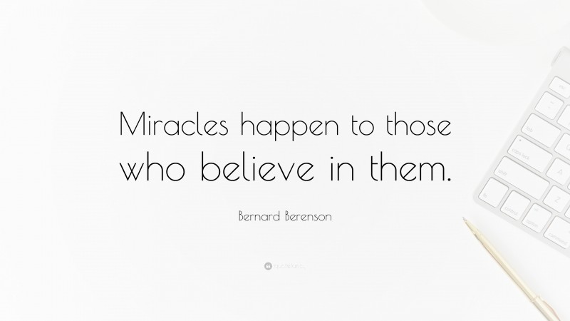 Bernard Berenson Quote: “Miracles happen to those who believe in them.”