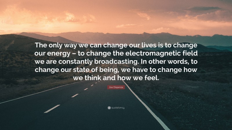 Joe Dispenza Quote: “The only way we can change our lives is to change ...