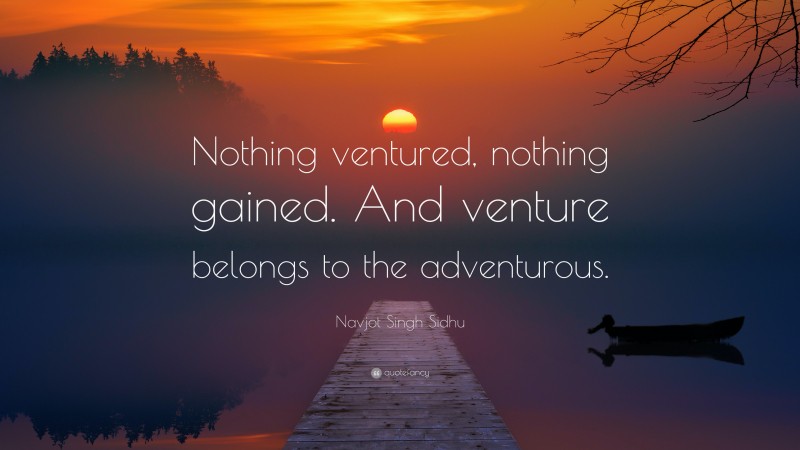 Navjot Singh Sidhu Quote: “Nothing ventured, nothing gained. And venture belongs to the adventurous.”