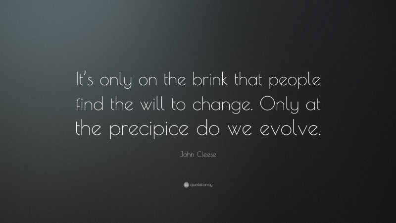 John Cleese Quote: “It’s only on the brink that people find the will to change. Only at the precipice do we evolve.”