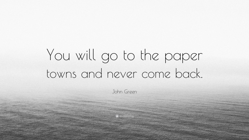 John Green Quote: “You will go to the paper towns and never come back.”