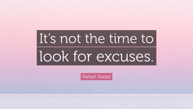 Rafael Nadal Quote: “It’s not the time to look for excuses.”