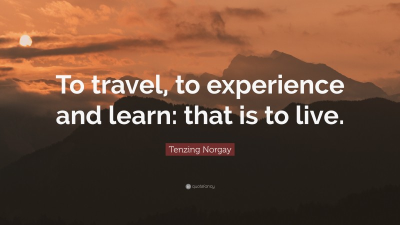 Tenzing Norgay Quote: “To travel, to experience and learn: that is to live.”