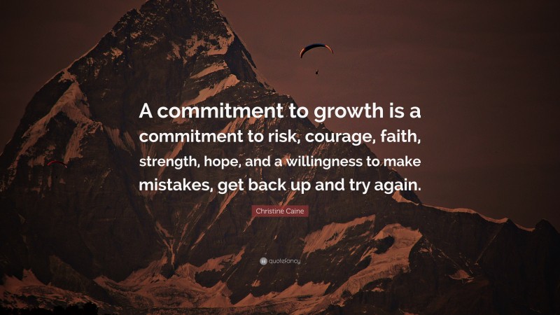 Christine Caine Quote: “A commitment to growth is a commitment to risk, courage, faith, strength, hope, and a willingness to make mistakes, get back up and try again.”