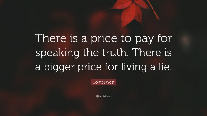 Cornel West Quote: “There is a price to pay for speaking the truth. There is a bigger price for living a lie.”
